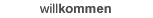 willkommen